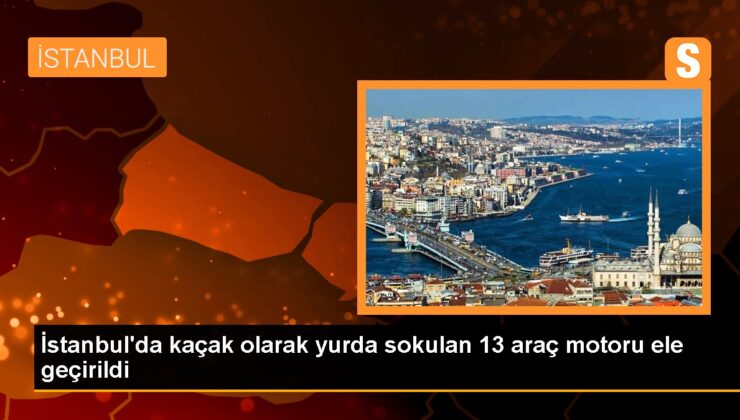 İstanbul’da kaçak olarak yurda sokulan 13 araç motoru ele geçirildi
