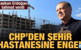 CHP’den şehir hastanesine engel: Cumhurbaşkanı Erdoğan talimat verdi