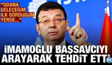 İmamoğlu, Başsavcı İsmail Uçar’ı arayarak tehdit etti