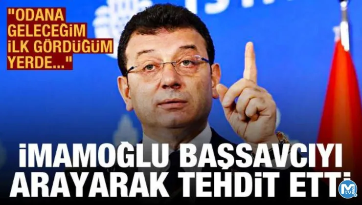 İmamoğlu, Başsavcı İsmail Uçar’ı arayarak tehdit etti