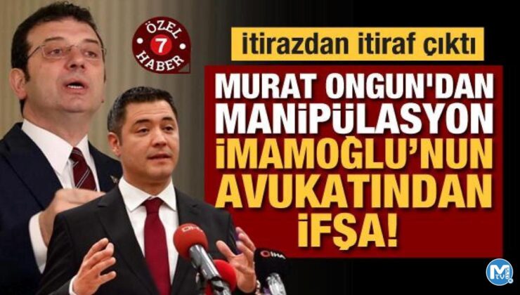 İtirazdan itiraf çıktı: Murat Ongun’dan manipülasyon, İmamoğlu’nun avukatından ifşa!