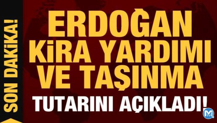 Son Dakika: Cumhurbaşkanı Erdoğan kira yardımı ve taşınma tutarını açıkladı!