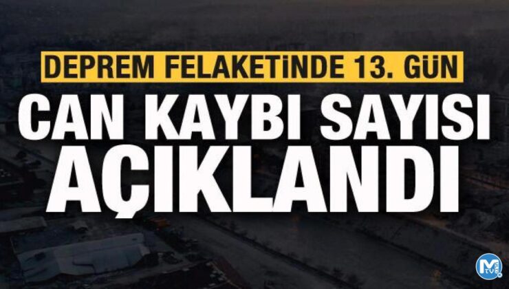 Son dakika: Deprem felaketinde 13. gün! Can kaybı sayısı açıklandı