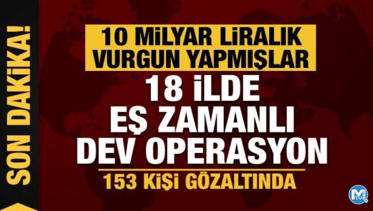 10 milyar liralık vurgun… 18 ilde eş zamanlı operasyonda 153 gözaltı!