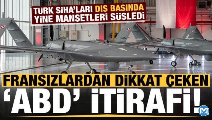 Bayraktar SİHA’lar yine Fransızların manşetlerini süsledi! Dikkat çeken ‘ABD’ itirafı…