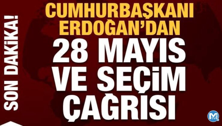 Cumhurbaşkanı Erdoğan’dan 28 Mayıs ve seçim çağrısı
