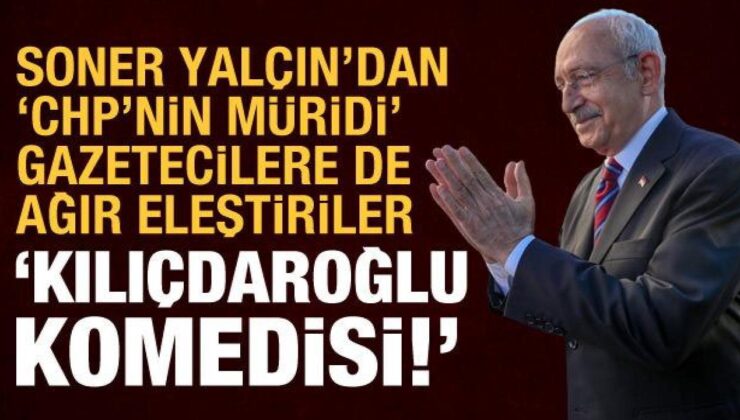 Soner Yalçın’dan Kılıçdaroğlu’na ve “müridi” gibi olan medyasına tepki