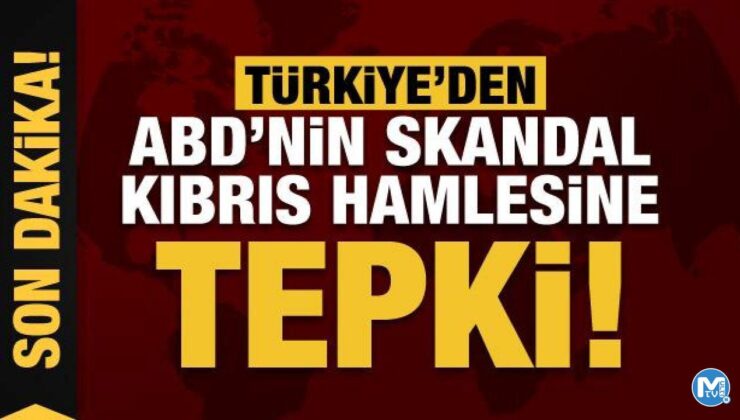Türkiye’den ABD’nin skandal Kıbrıs hamlesine tepki