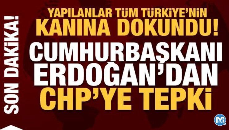 Yapılanlar Türkiye’nin kanına dokundu! Cumhurbaşkanı Erdoğan’dan CHP’ye tepki
